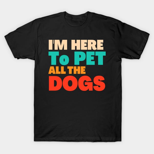 I'm Just Here To Pet All The Dogs T-Shirt by Dog and cat lover